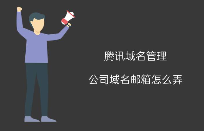 腾讯域名管理 公司域名邮箱怎么弄？